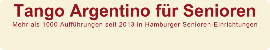 Tango Argentino für Senioren 
Mehr als 1000 Aufführungen seit 2013 in Hamburger Senioren-Einrichtungen 